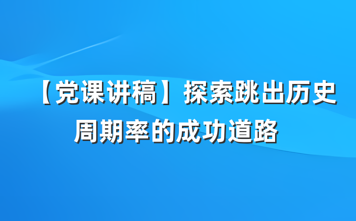 【党课讲稿】探索跳出历史周期率的成功道路