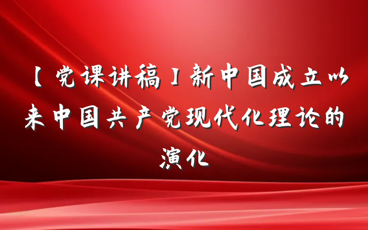 【党课讲稿】新中国成立以来中国共产党现代化理论的演化