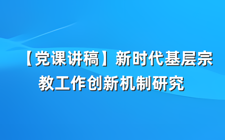 【党课讲稿】新时代基层宗教工作创新机制研究