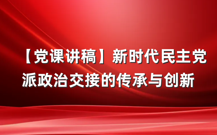 【党课讲稿】新时代民主党派政治交接的传承与创新