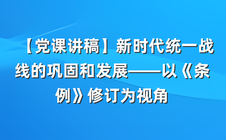 【党课讲稿】新时代统一战线的巩固和发展——以《条例》修订为视角