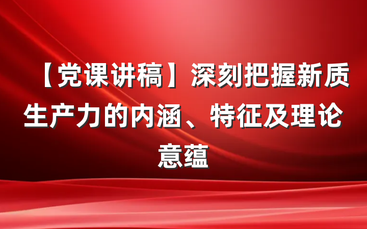 【党课讲稿】深刻把握新质生产力的内涵、特征及理论意蕴