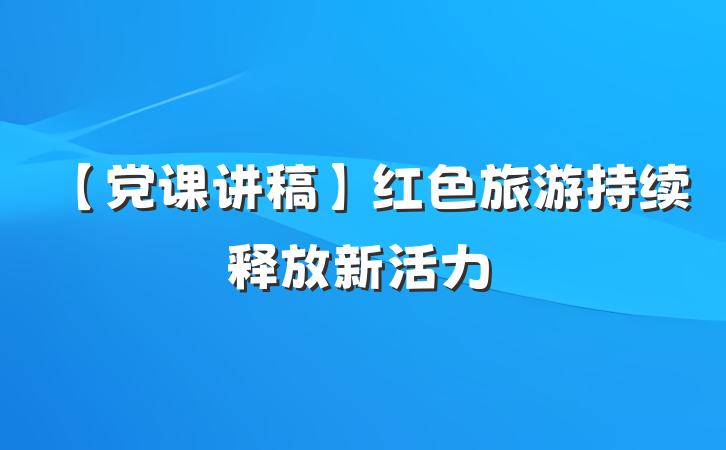 【党课讲稿】红色旅游持续释放新活力