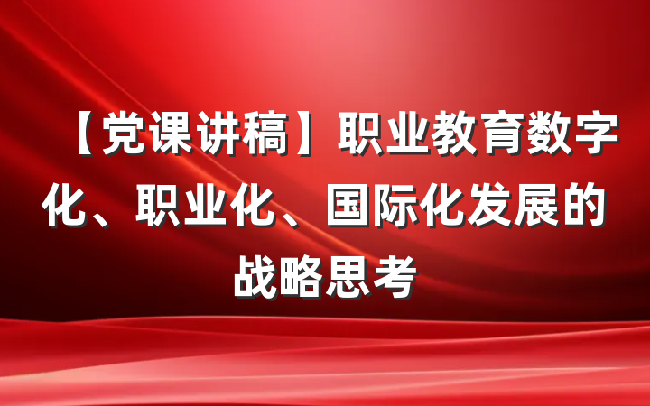 【党课讲稿】职业教育数字化、职业化、国际化发展的战略思考