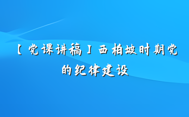 【党课讲稿】西柏坡时期党的纪律建设