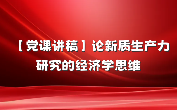 【党课讲稿】论新质生产力研究的经济学思维