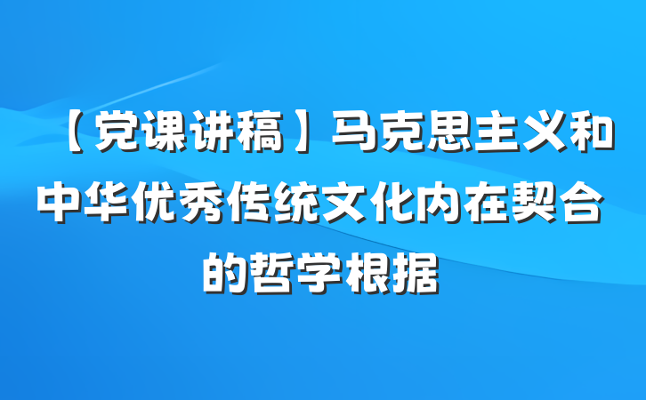 【党课讲稿】马克思主义和中华优秀传统文化内在契合的哲学根据