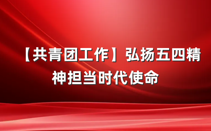 【共青团工作】弘扬五四精神担当时代使命