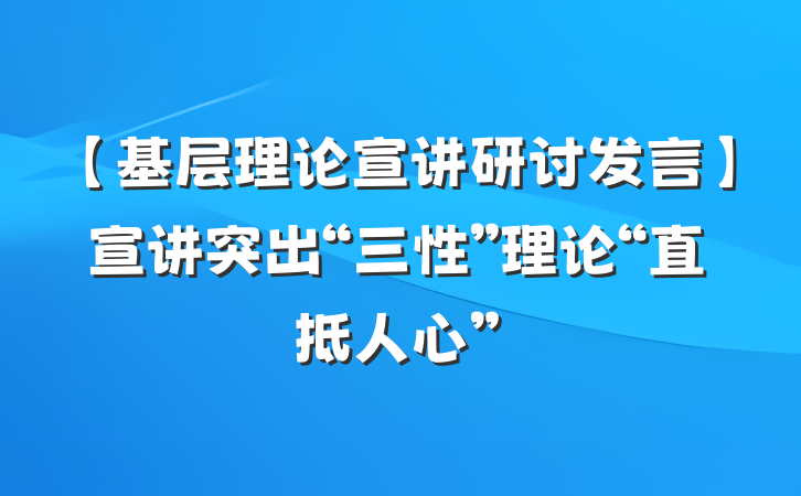 【基层理论宣讲研讨发言】宣讲突出“三性”理论“直抵人心”