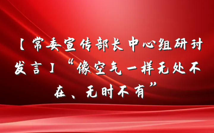 【常委宣传部长中心组研讨发言】“像空气一样无处不在、无时不有”