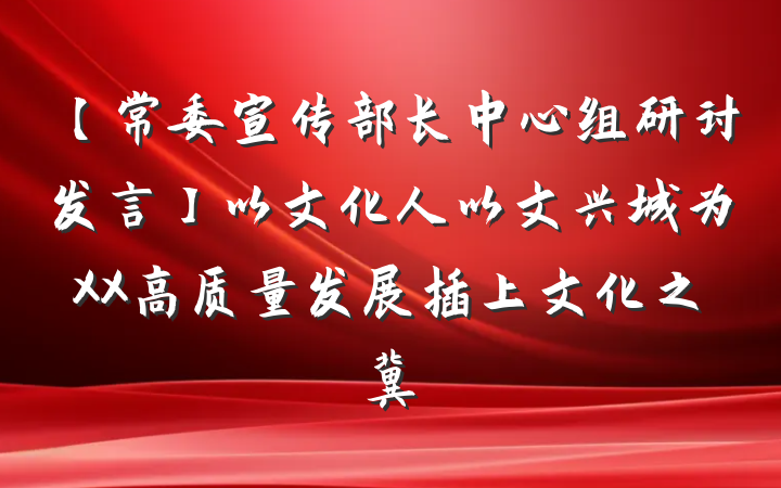 【常委宣传部长中心组研讨发言】以文化人以文兴城为XX高质量发展插上文化之冀