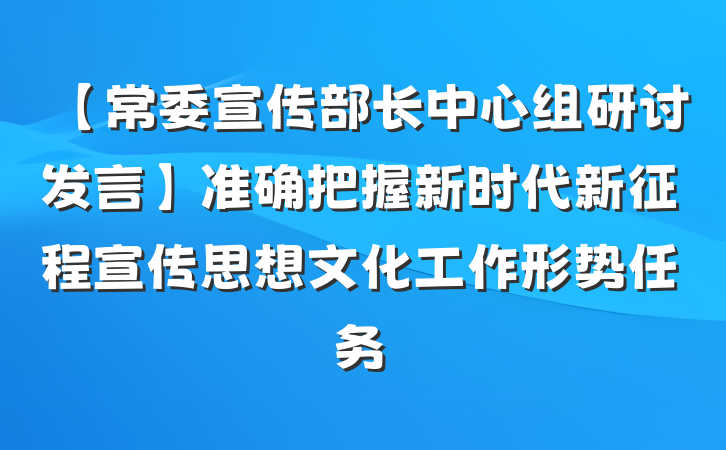 【常委宣传部长中心组研讨发言】准确把握新时代新征程宣传思想文化工作形势任务