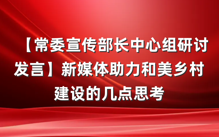 【常委宣传部长中心组研讨发言】新媒体助力和美乡村建设的几点思考