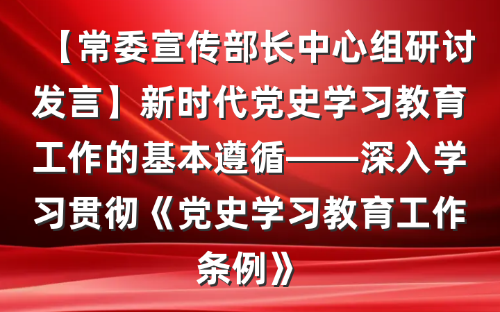 【常委宣传部长中心组研讨发言】新时代党史学习教育工作的基本遵循——深入学习贯彻《党史学习教育工作条例》