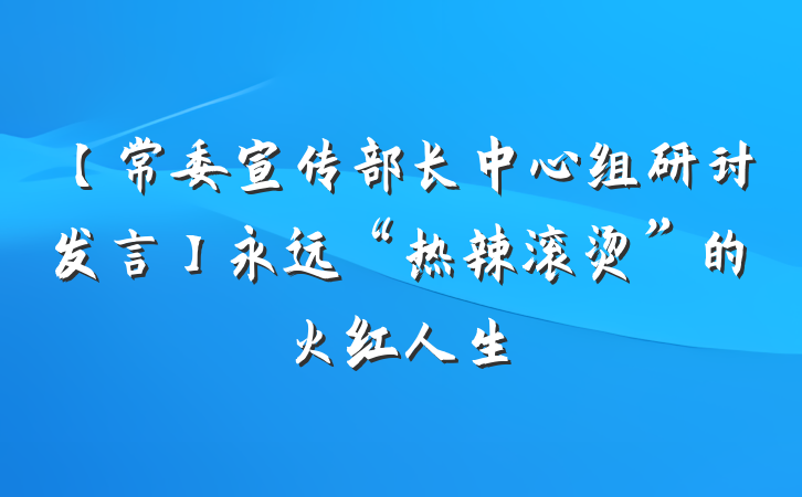 【常委宣传部长中心组研讨发言】永远“热辣滚烫”的火红人生