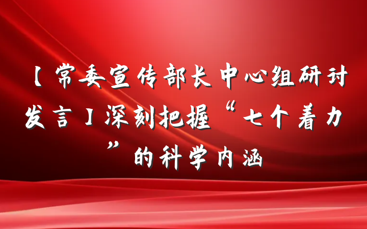 【常委宣传部长中心组研讨发言】深刻把握“七个着力”的科学内涵