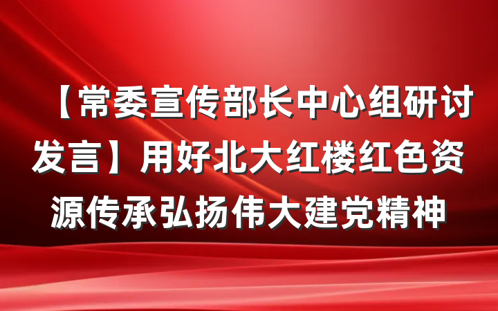 【常委宣传部长中心组研讨发言】用好北大红楼红色资源传承弘扬伟大建党精神