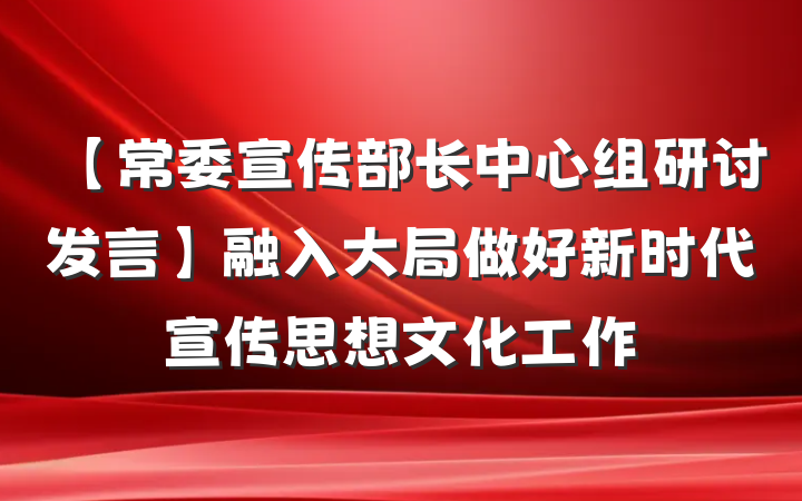 【常委宣传部长中心组研讨发言】融入大局做好新时代宣传思想文化工作