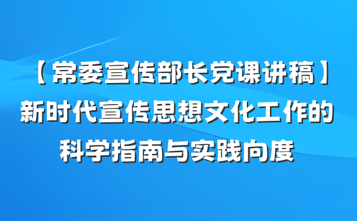 【常委宣传部长党课讲稿】新时代宣传思想文化工作的科学指南与实践向度