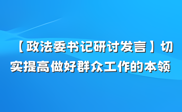 【政法委书记研讨发言】切实提高做好群众工作的本领