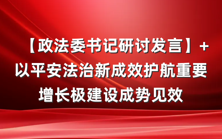 【政法委书记研讨发言】 以平安法治新成效护航重要增长极建设成势见效