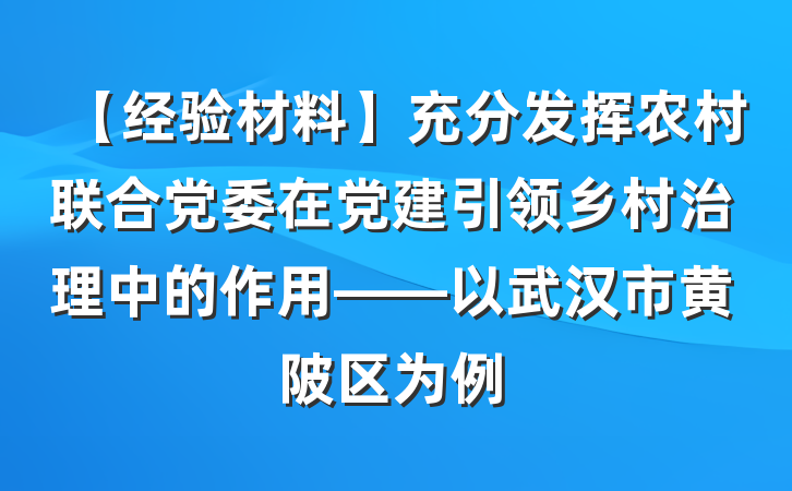 【经验材料】充分发挥农村联合党委在党建引领乡村治理中的作用——以武汉市黄陂区为例