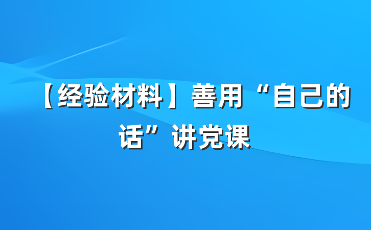 【经验材料】善用“自己的话”讲党课
