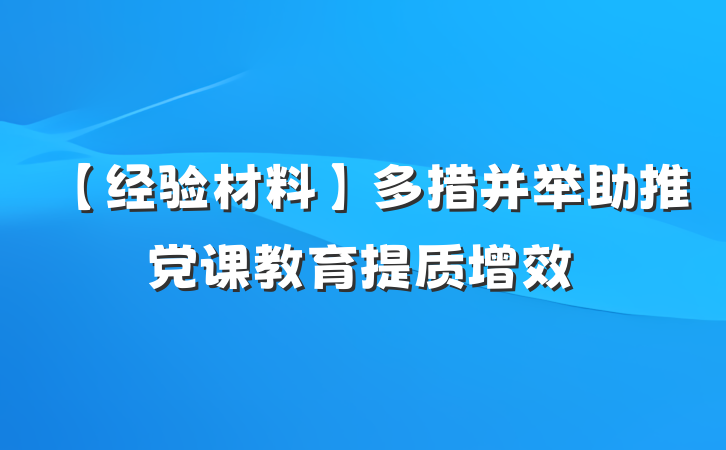 【经验材料】多措并举助推党课教育提质增效