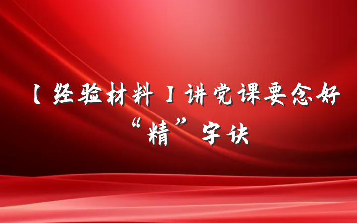 【经验材料】讲党课要念好“精”字诀