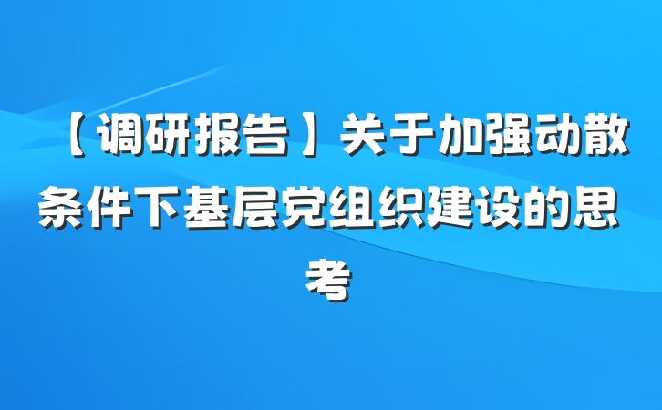 【调研报告】关于加强动散条件下基层党组织建设的思考