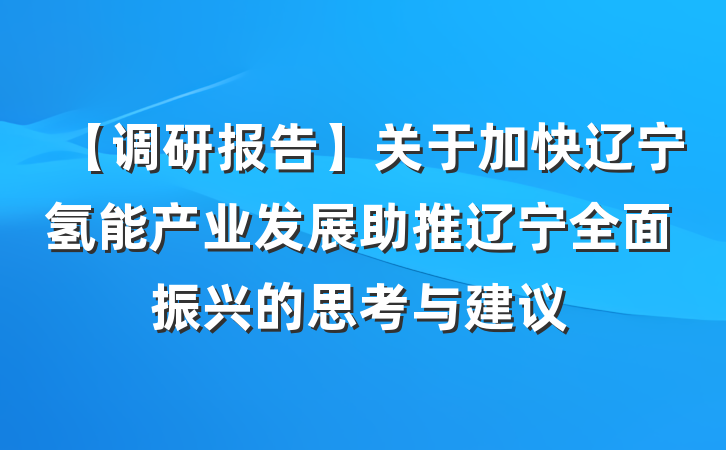 【调研报告】关于加快辽宁氢能产业发展助推辽宁全面振兴的思考与建议