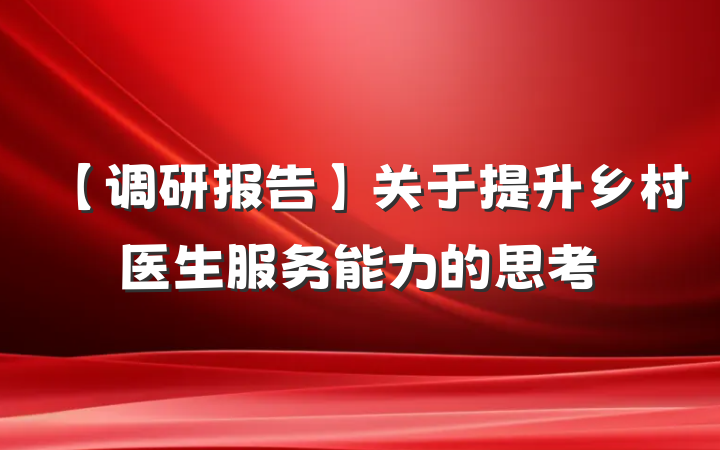 【调研报告】关于提升乡村医生服务能力的思考