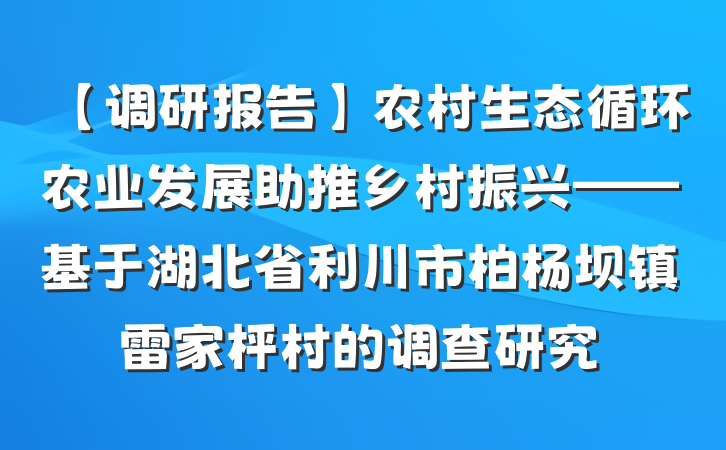 【调研报告】农村生态循环农业发展助推乡村振兴——基于湖北省利川市柏杨坝镇雷家枰村的调查研究