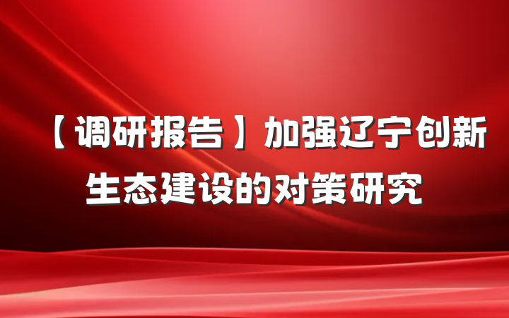 【调研报告】加强辽宁创新生态建设的对策研究