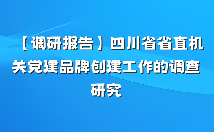 【调研报告】四川省省直机关党建品牌创建工作的调查研究