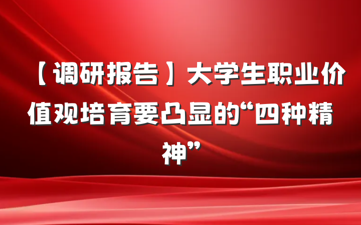 【调研报告】大学生职业价值观培育要凸显的“四种精神”