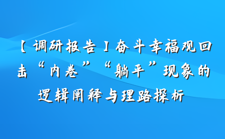 【调研报告】奋斗幸福观回击“内卷”“躺平”现象的逻辑阐释与理路探析