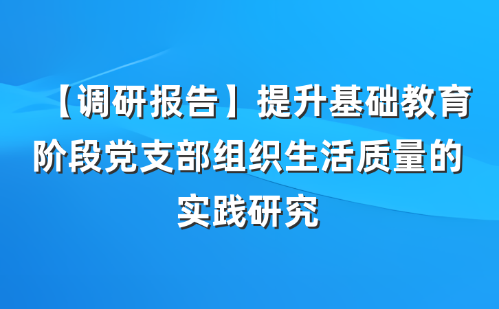 【调研报告】提升基础教育阶段党支部组织生活质量的实践研究