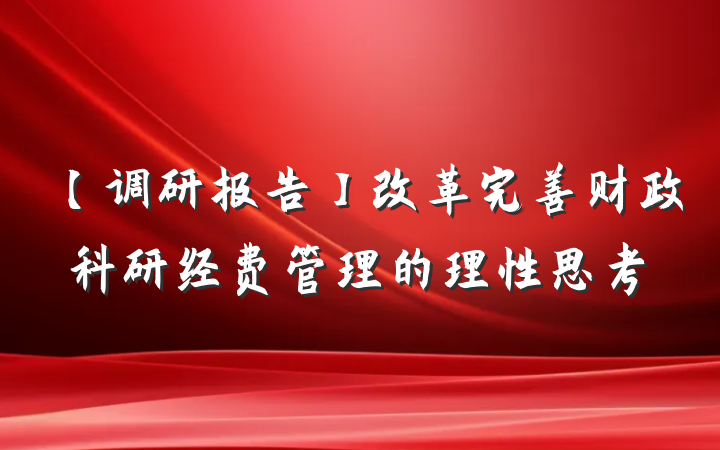 【调研报告】改革完善财政科研经费管理的理性思考