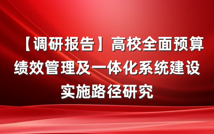 【调研报告】高校全面预算绩效管理及一体化系统建设实施路径研究
