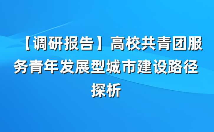 【调研报告】高校共青团服务青年发展型城市建设路径探析