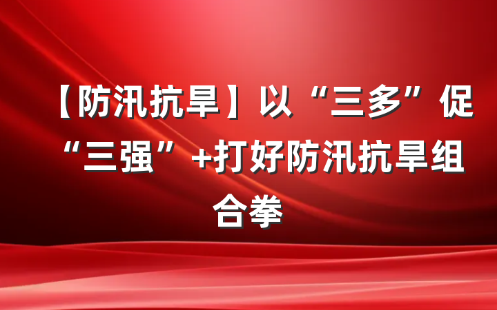 【防汛抗旱】以“三多”促“三强” 打好防汛抗旱组合拳
