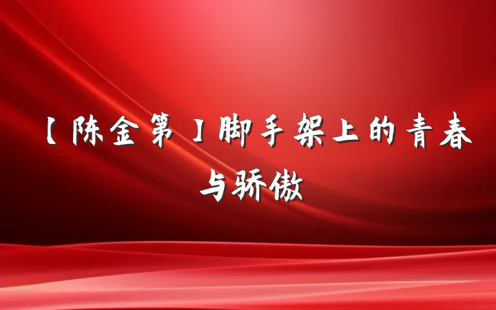 【陈金第】脚手架上的青春与骄傲