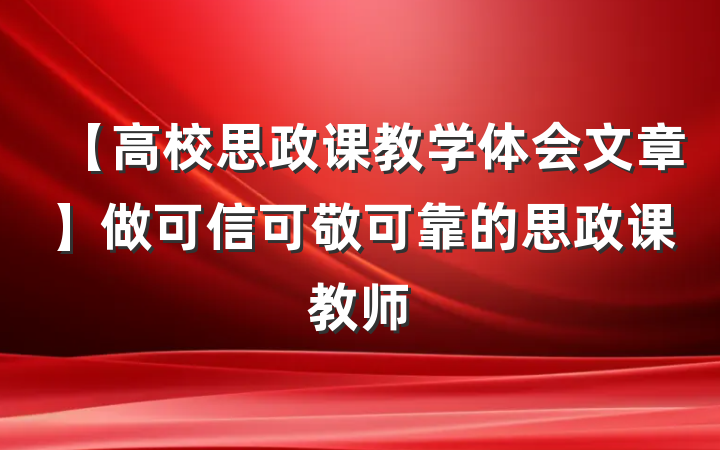 【高校思政课教学体会文章】做可信可敬可靠的思政课教师