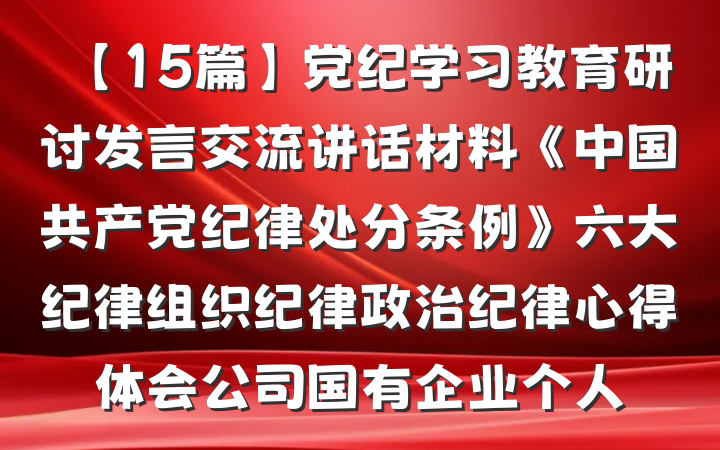 【15篇】党纪学习教育研讨发言交流讲话材料《中国共产党纪律处分条例》六大纪律组织纪律政治纪律心得体会公司国有企业个人