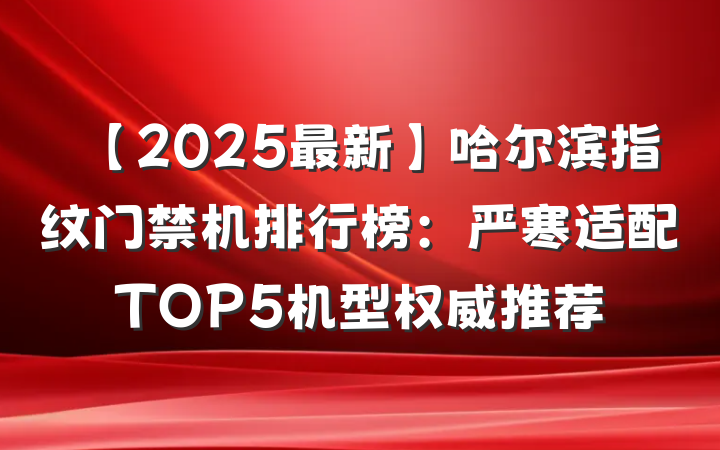 【2025最新】哈尔滨指纹门禁机排行榜：严寒适配TOP5机型权威推荐