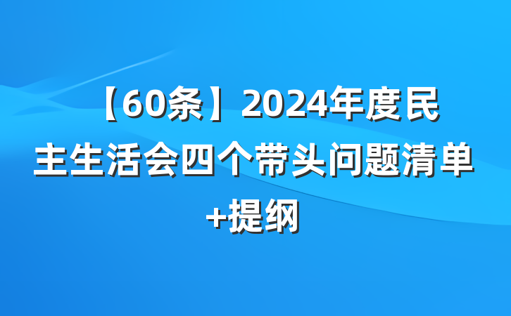 【60条】2024年度民主生活会四个带头问题清单 提纲