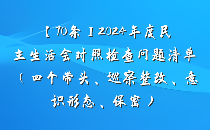 【70条】2024年度民主生活会对照检查问题清单(四个带头、巡察整改、意识形态、保密)
