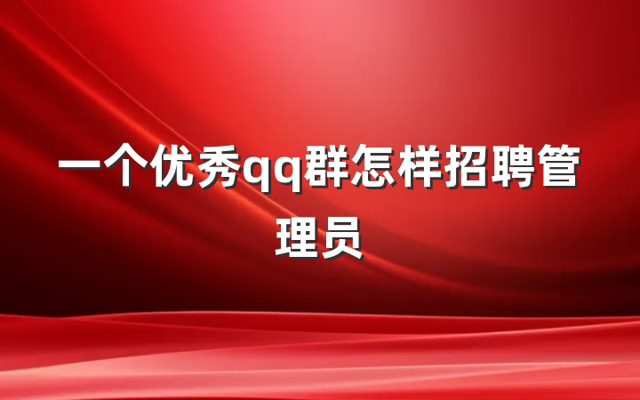 一个优秀qq群怎样招聘管理员