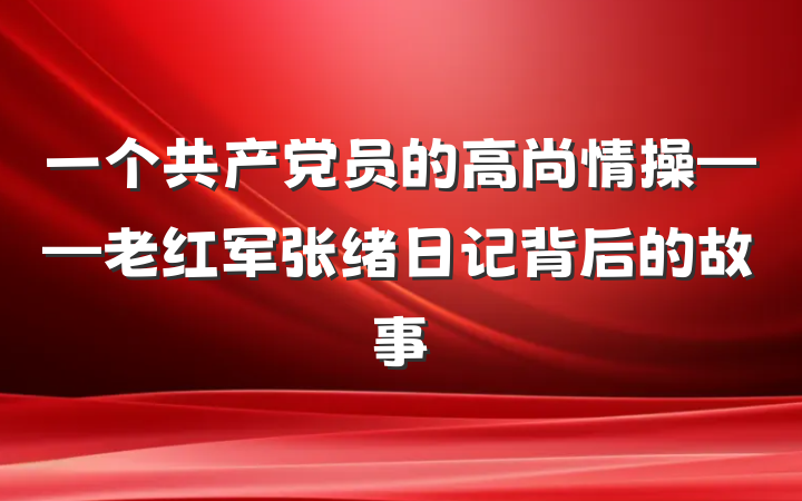 一个共产党员的高尚情操——老红军张绪日记背后的故事